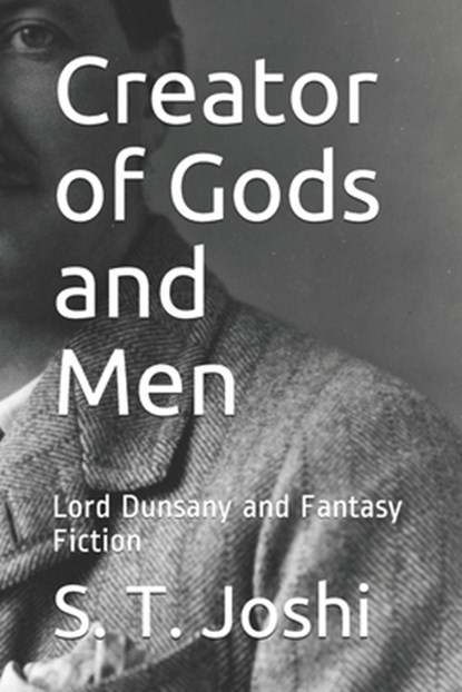 Creator of Gods and Men: Lord Dunsany and Fantasy Fiction, S. T. Joshi - Paperback - 9781701874633