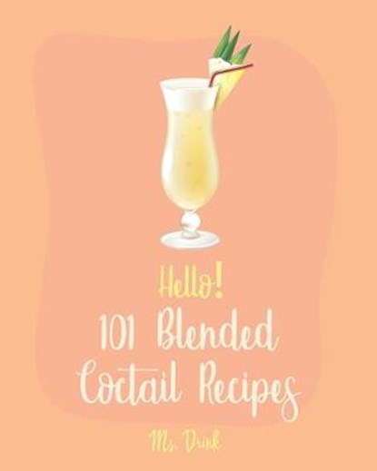 Hello! 101 Blended Cocktail Recipes: Best Blended Cocktail Cookbook Ever For Beginners [Martini Recipe, Tequila Recipes, Mojito Recipes, Margarita Coo, Drink - Paperback - 9781701995871