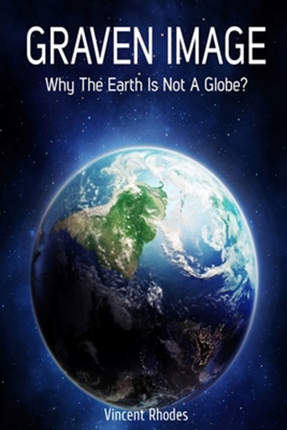 Graven Image: Why The Earth Is Not A Globe?, Vincent Rhodes - Paperback - 9781702151177