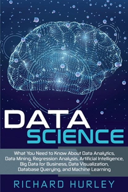 Data Science: What You Need to Know About Data Analytics, Data Mining, Regression Analysis, Artificial Intelligence, Big Data for Bu, Richard Hurley - Paperback - 9781702211819
