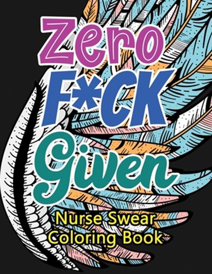 Zero F*ck Given Nurse Swear Coloring Book: A Humorous Snarky & Unique Adult Coloring Book for Registered Nurses, Nurses Stress Relief and Mood Lifting, Voloxx Studio - Paperback - 9781702338578