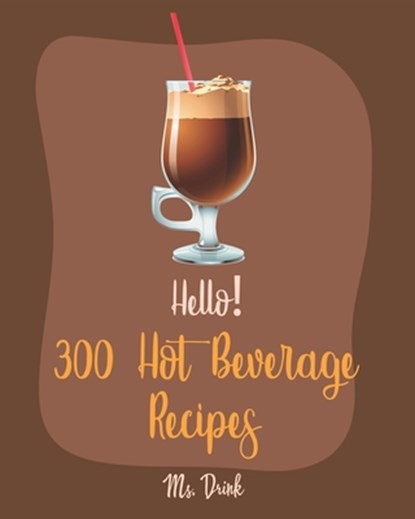 Hello! 300 Hot Beverage Recipes: Best Hot Beverage Cookbook Ever For Beginners [Apple Cider Book, Hot Chocolate Cookbook, Irish Coffee Recipe, Afterno, Drink - Paperback - 9781702596077