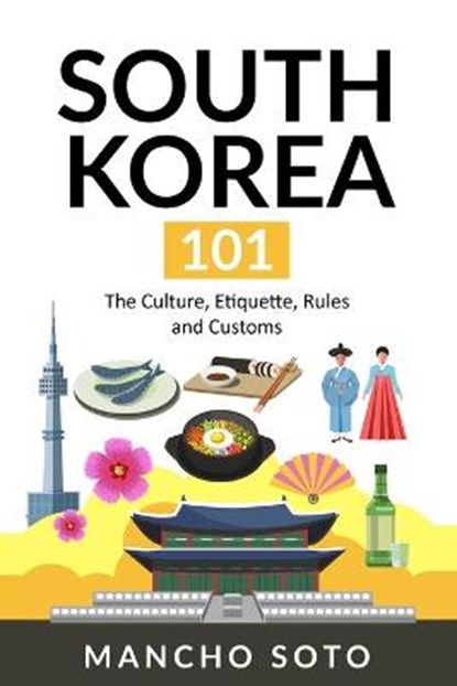 South Korea 101: The Culture, Etiquette, Rules and Customs, Mancho Soto - Paperback - 9781703200416
