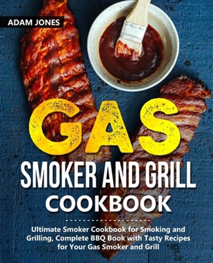 Gas Smoker and Grill Cookbook: Ultimate Smoker Cookbook for Smoking and Grilling, Complete BBQ Book with Tasty Recipes for Your Gas Smoker and Grill, Adam Jones - Paperback - 9781703307214