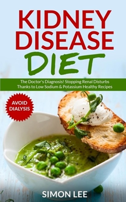 Kidney Disease Diet: The Doctor's Diagnosis! Stopping Renal Disturbs Thanks To Low Sodium & Potassium Healthy Recipes [AVOID DIALYSIS], Simon Lee - Paperback - 9781703362121