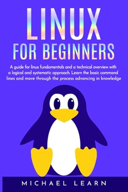 Linux for beginners: A Guide for Linux fundamentals and technical overview whit a logical and systematic approach. Learn the basic command, Michael Learn - Paperback - 9781704081120