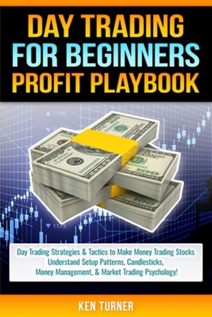 Day Trading Profit Playbook: Day Trading Strategies & Tactics to Make Money Trading Stocks Understand Setup Patterns, Candlesticks, Money Managemen, Ken Turner - Paperback - 9781704644684