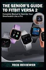 The Senior's Guide to Fitbit Versa 2: Complete Manual to Operate Your Smartwatch Like A Pro - Tech Reviewer - 9781704862989