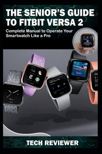 The Senior's Guide to Fitbit Versa 2: Complete Manual to Operate Your Smartwatch Like A Pro, Tech Reviewer - Paperback - 9781704862989