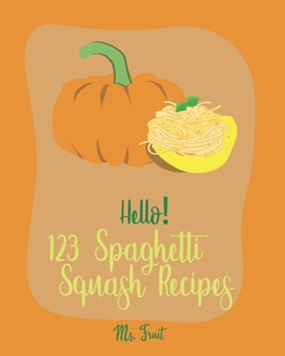 Hello! 123 Spaghetti Squash Recipes: Best Spaghetti Squash Cookbook Ever For Beginners [Vegan Casserole Cookbook, Low Carb Pasta Cookbook, Spaghetti S, Fruit - Paperback - 9781705450567