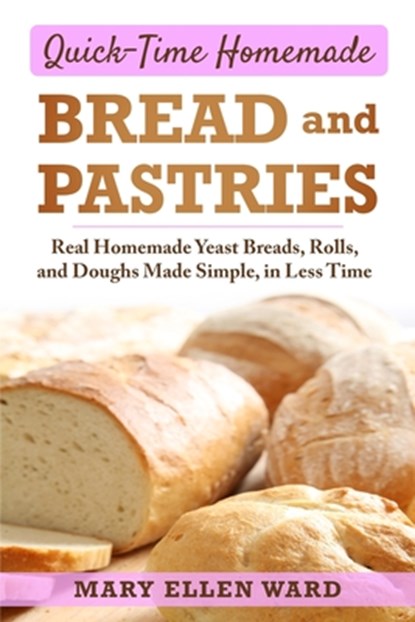Quick-Time Homemade Bread and Pastries: Real Homemade Yeast Breads, Rolls, and Doughs Made Simple, in Less Time, Mary Ellen Ward - Paperback - 9781706526506