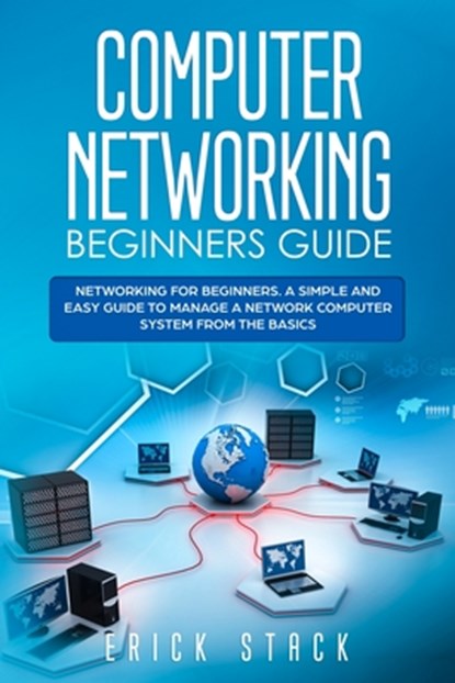 Computer Networking Beginners Guide: Networking for beginners. A Simple and Easy guide to manage a Network Computer System from the Basics, Erick Stack - Paperback - 9781706619147