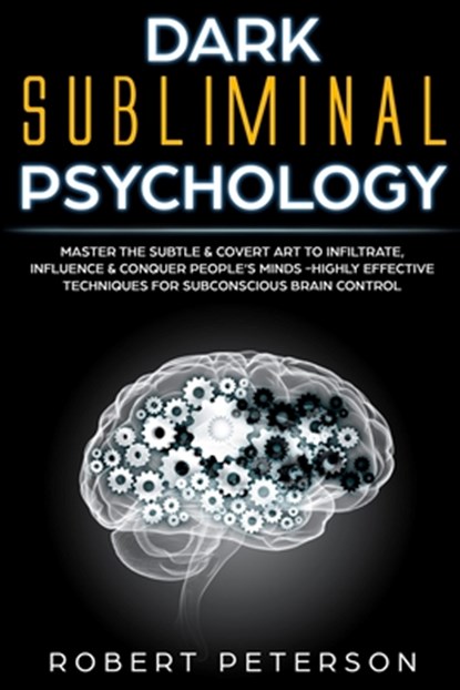 Dark Subliminal Psychology: Master the Subtle & Covert Art to Infiltrate, Influence & Conquer People's Minds -Highly Effective Techniques for Subc, Robert Peterson - Paperback - 9781707083923