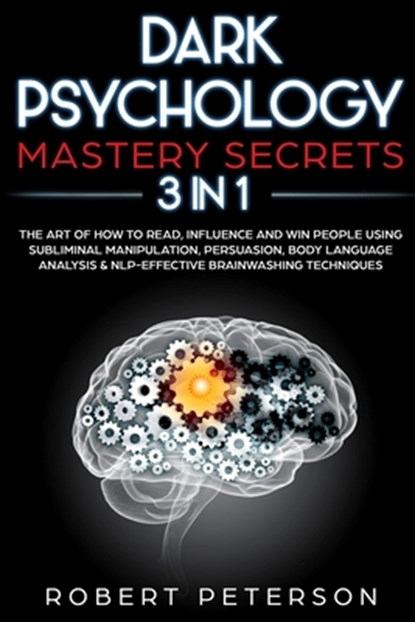Dark Psychology Mastery Secrets: 3 in 1: The Art of How to Read, Influence and Win People Using Subliminal Manipulation, Persuasion, Body Language Ana, Robert Peterson - Paperback - 9781707086108