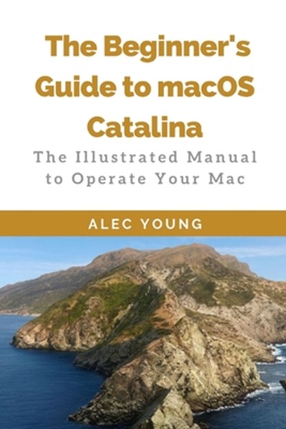 The Beginner's Guide to MacOS Catalina: The Illustrated Manual to Operate Your Mac, Alec Young - Paperback - 9781707414468