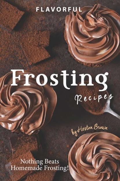 Flavorful Frosting Recipes: Nothing Beats Homemade Frosting!, Heston Brown - Paperback - 9781709228049