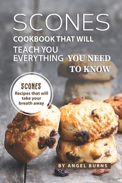 Scones Cookbook That Will Teach You Everything You Need to Know: Scones Recipes That Will Take Your Breath Away, Angel Burns - Paperback - 9781709530340