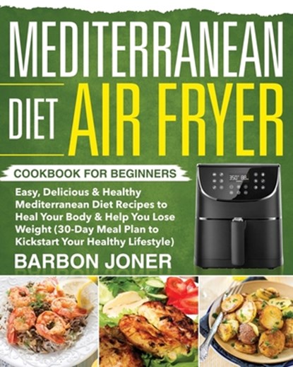 Mediterranean Diet Air Fryer Cookbook for Beginners: Easy, Delicious & Healthy Mediterranean Diet Recipes to Heal Your Body & Help You Lose Weight (30, Barbon Joner - Paperback - 9781709944895