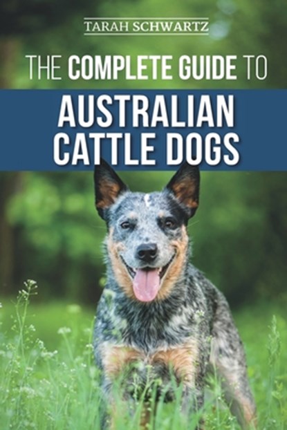 The Complete Guide to Australian Cattle Dogs: Finding, Training, Feeding, Exercising and Keeping Your ACD Active, Stimulated, and Happy, Tarah Schwartz - Paperback - 9781710329728