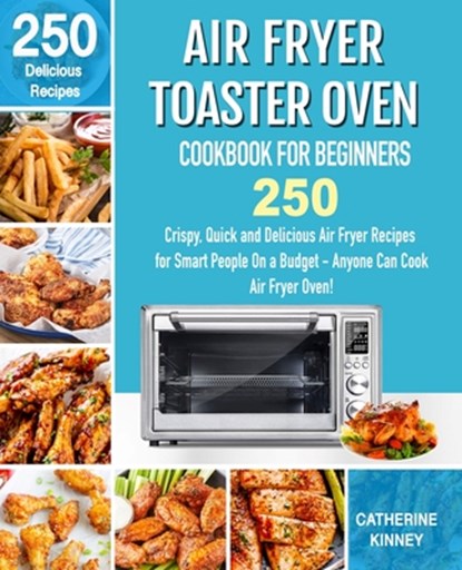 Air Fryer Toaster Oven Cookbook for Beginners: 250 Crispy, Quick and Delicious Air Fryer Toaster Oven Recipes for Smart People On a Budget - Anyone Ca, Chaterine Kinney - Paperback - 9781710375268