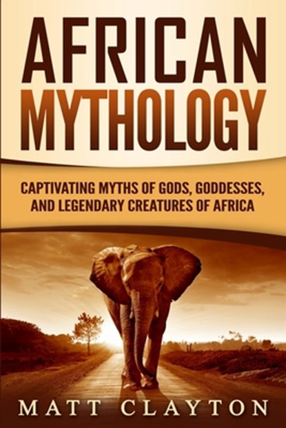 African Mythology: Captivating Myths of Gods, Goddesses, and Legendary Creatures of Africa, Matt Clayton - Paperback - 9781711088242