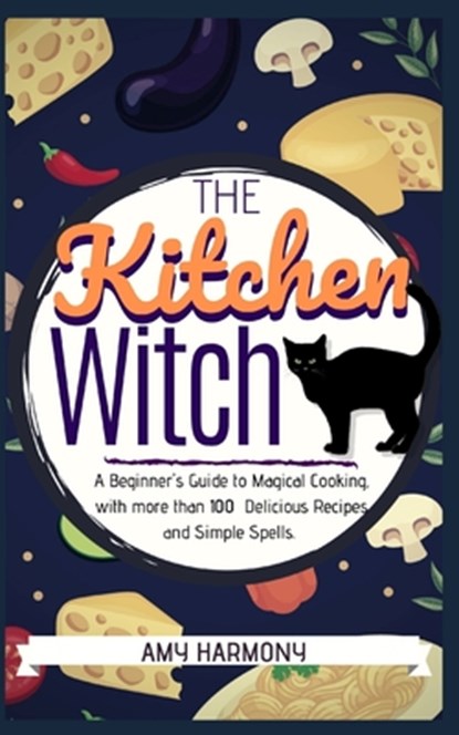 The Kitchen Witch: A Beginner's Guide to Magical Cooking, with More Than 100 Delicious Recipes and Simple Spells., Amy Harmony - Paperback - 9781711237756