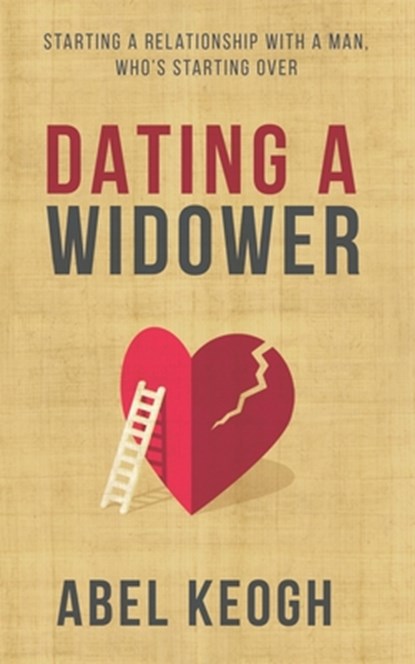 Dating a Widower: Starting a Relationship with a Man Who's Starting Over, Abel Keogh - Paperback - 9781712156988