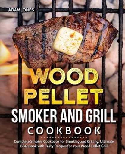 Wood Pellet Smoker and Grill Cookbook: Complete Smoker Cookbook for Smoking and Grilling, Ultimate BBQ Book with Tasty Recipes for Your Wood Pellet Gr, JONES,  Adam - Paperback - 9781712418932