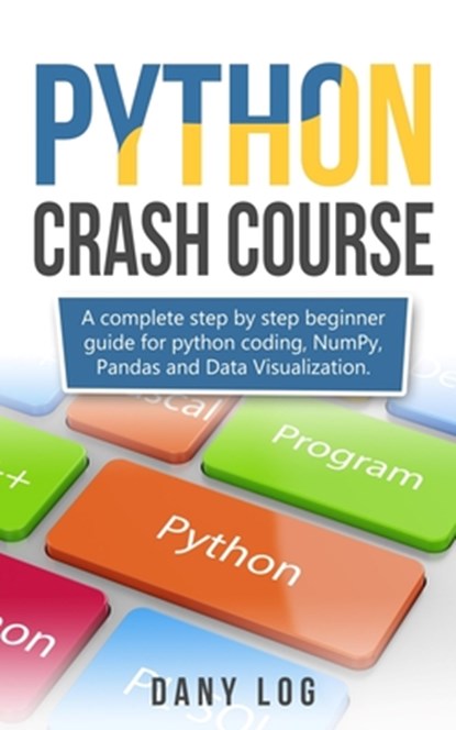 Python crash course: A complete step by step beginner guide for python coding, NumPy, Pandas and Data Visualization., Dany Log - Paperback - 9781712769942