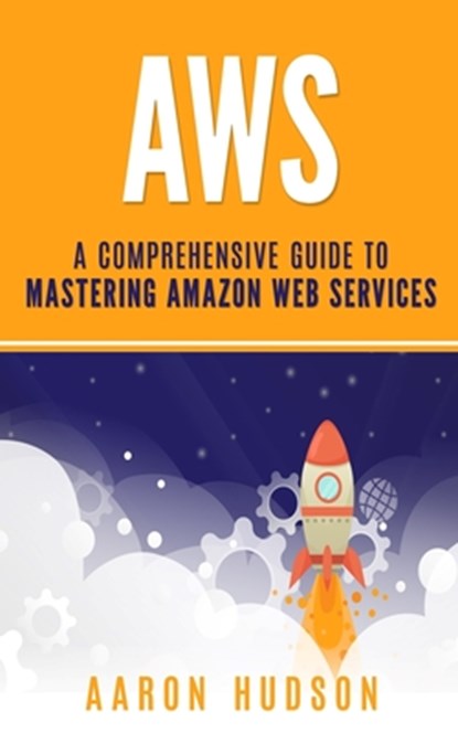 Aws: A Comprehensive Guide to Mastering Amazon Web Services, Aaron Hudson - Paperback - 9781712805114
