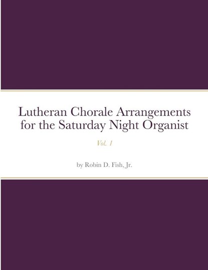 Lutheran Chorale Arrangements for the Saturday Night Organist, Vol. 1, Robin D Fish - Paperback - 9781716193736