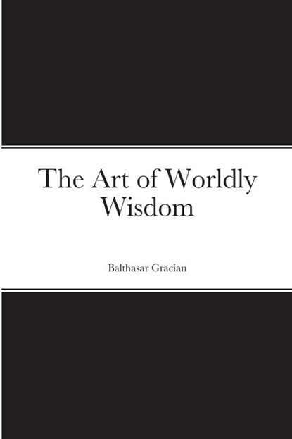 The Art of Worldly Wisdom, Balthasar Gracian - Paperback - 9781716495304