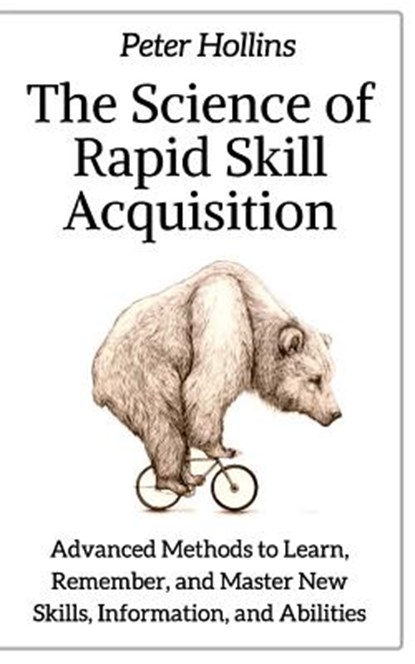 The Science of Rapid Skill Acquisition: Advanced Methods to Learn, Remember, and Master New Skills, Information, and Abilities, HOLLINS,  Peter - Paperback - 9781717056177