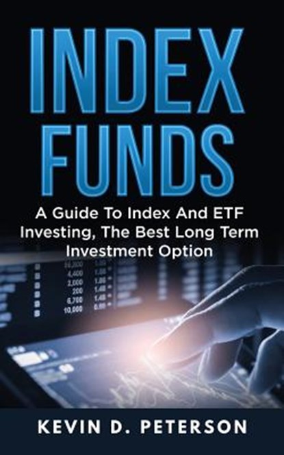 Index Funds: A Guide To Index And ETF Investing, The Best Long Term Investment Option, Kevin D. Peterson - Paperback - 9781717173942