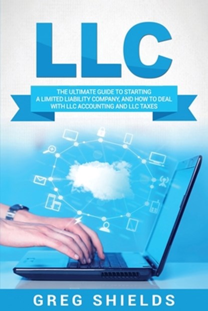 LLC: The Ultimate Guide to Starting a Limited Liability Company, and How to Deal with LLC Accounting and LLC Taxes, SHIELDS,  Greg - Paperback - 9781717367648
