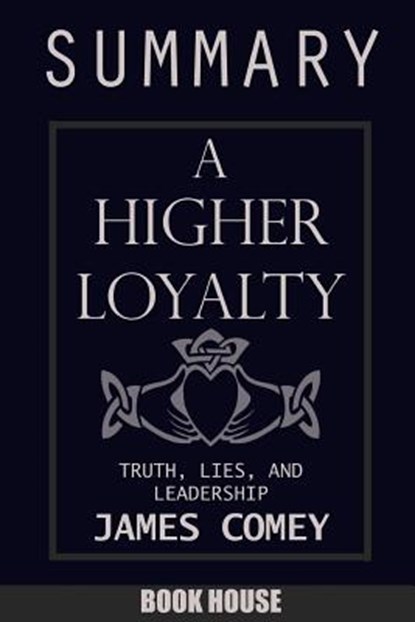 SUMMARY Of A Higher Loyalty: Truth, Lies, and Leadership by James Comey, Book House - Paperback - 9781717391001