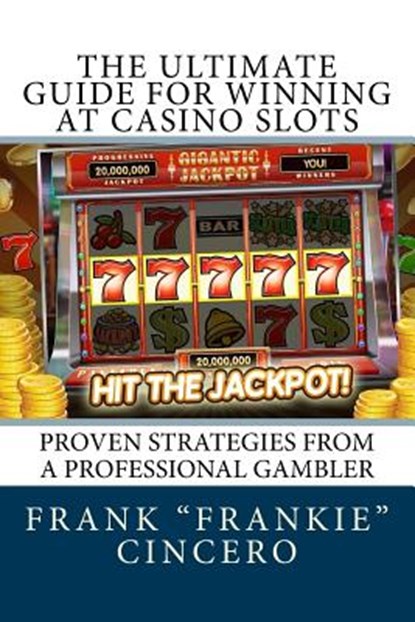 The Ultimate Guide For Winning At Casino Slots: Proven Strategies From A Professional Gambler, Frank Frankie Cincero - Paperback - 9781717397133
