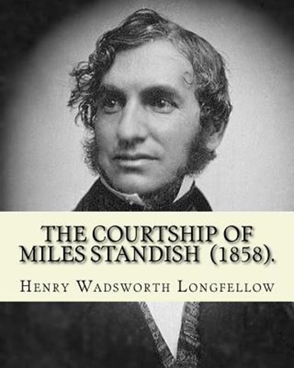 The Courtship of Miles Standish (1858). By: Henry Wadsworth Longfellow: (Original Classics), Henry Wadsworth Longfellow - Paperback - 9781717425379