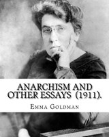 Anarchism and Other Essays (1911). By: Emma Goldman: Emma Goldman (June 27 [O.S. June 15], 1869 - May 14, 1940) was an anarchist political activist an - Emma Goldman - 9781717455055