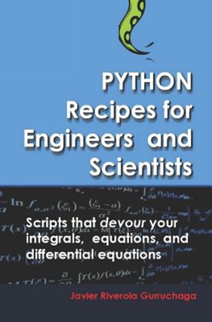 Python Recipes for Engineers and Scientists: Scripts That Devour Your Integrals, Equations, Differential Equations, and Interpolations!, Javier Riverola Gurruchaga - Paperback - 9781717815590