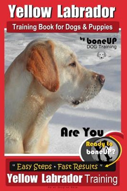 Yellow Labrador Training Book for Dogs and Puppies by BoneUp Dog Training: Are You Ready to Bone Up? Easy Steps * Fast Results Yellow Labrador Trainin, Karen Douglas Kane - Paperback - 9781718612075