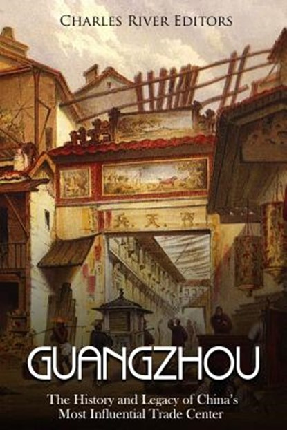 Guangzhou: The History and Legacy of China's Most Influential Trade Center, Charles River - Paperback - 9781718731967