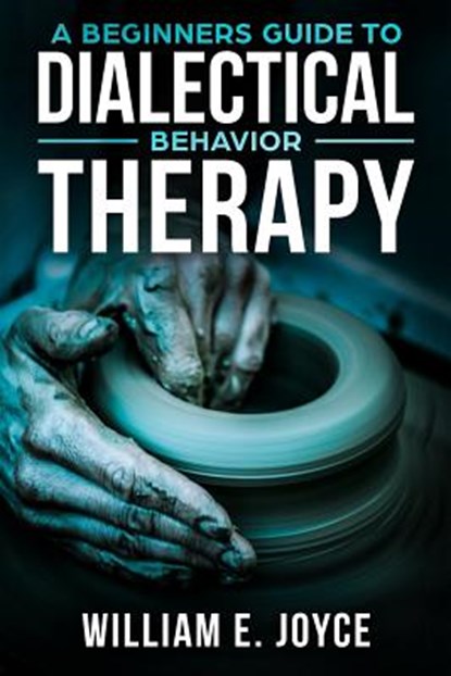 A Beginners Guide To Dialectical Behavior Therapy, William E. Joyce - Paperback - 9781718909892