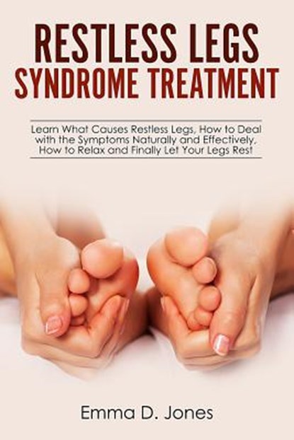 Restless Legs Syndrome Treatment: Learn What Causes Restless Legs, How to Deal with the Symptoms Naturally and Effectively, How to Relax and Finally L, Emma D. Jones - Paperback - 9781719106184