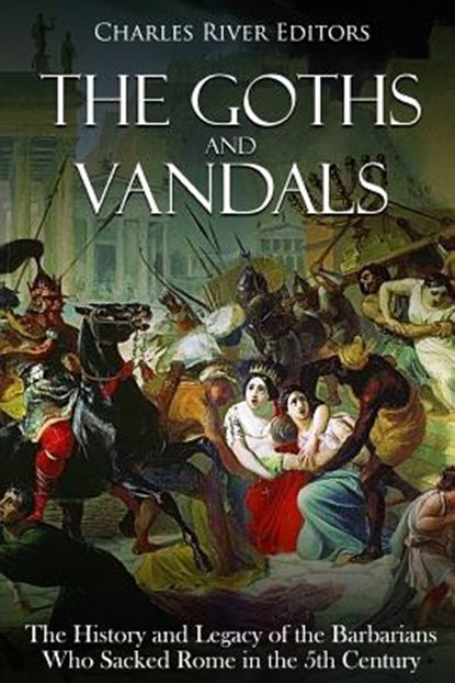 The Goths and Vandals: The History and Legacy of the Barbarians Who Sacked Rome in the 5th Century CE, Charles River - Paperback - 9781719218924