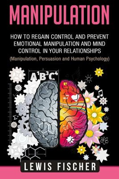 Manipulation: How to Regain Control and Prevent Emotional Manipulation and Mind Control in Your Relationships (Manipulation, Persuas, Lewis Fischer - Paperback - 9781719344760