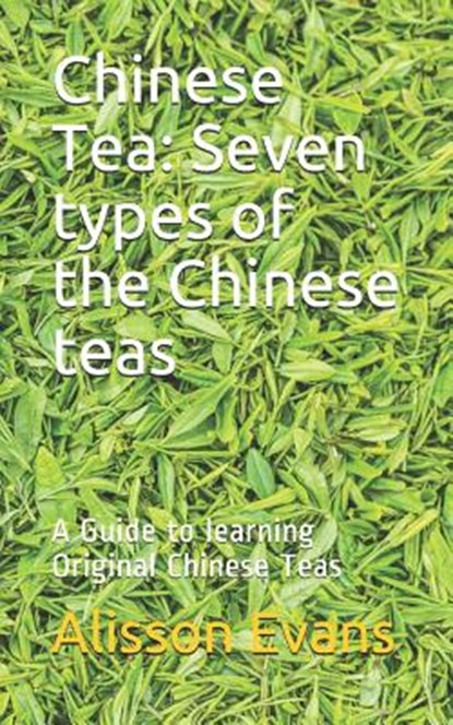 Chinese Tea: Seven Types of the Chinese Teas: A Guide to Learning Original Chinese Teas, Alisson Evans - Paperback - 9781719847858