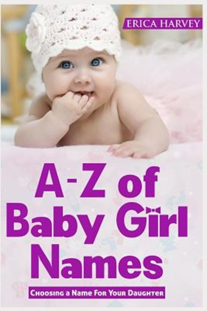 A-Z of Baby Girl Names: Choosing a Name For Your Daughter, Erica Harvey - Paperback - 9781719865197