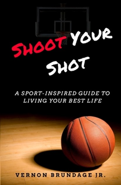 Shoot Your Shot: A Sport-Inspired Guide To Living Your Best Life, Vernon Brundage - Paperback - 9781719900386