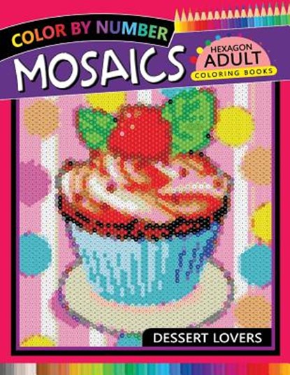 Dessert Lovers Mosaics Hexagon Coloring Books: Color by Number for Adults Stress Relieving Design, Rocket Publishing - Paperback - 9781719965415